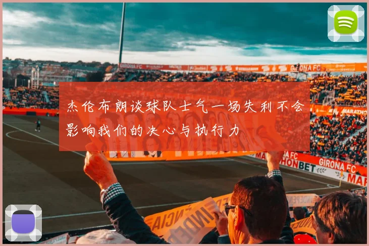 杰伦布朗谈球队士气一场失利不会影响我们的决心与执行力