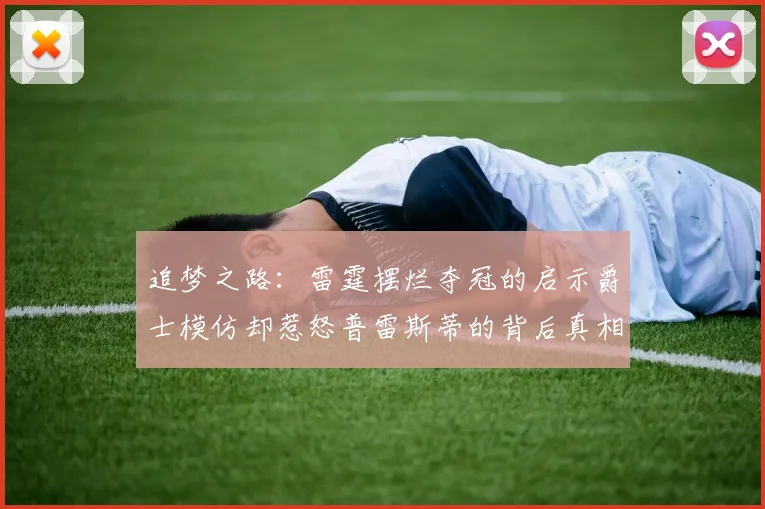 追梦之路：雷霆摆烂夺冠的启示爵士模仿却惹怒普雷斯蒂的背后真相