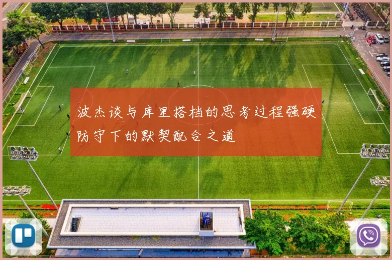 波杰谈与库里搭档的思考过程强硬防守下的默契配合之道