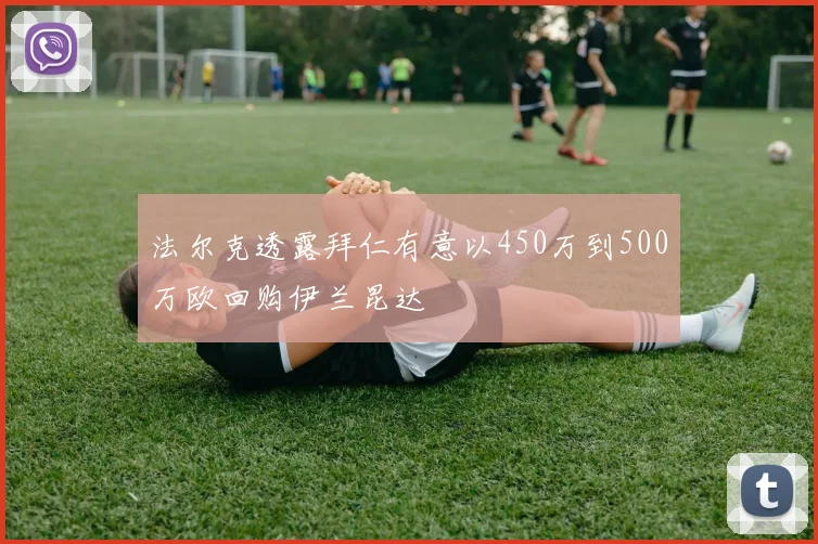 法尔克透露拜仁有意以450万到500万欧回购伊兰昆达