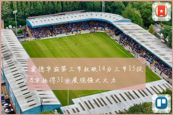 爱德华兹第三节狂砍14分三节15投8中独得31分展现强大火力