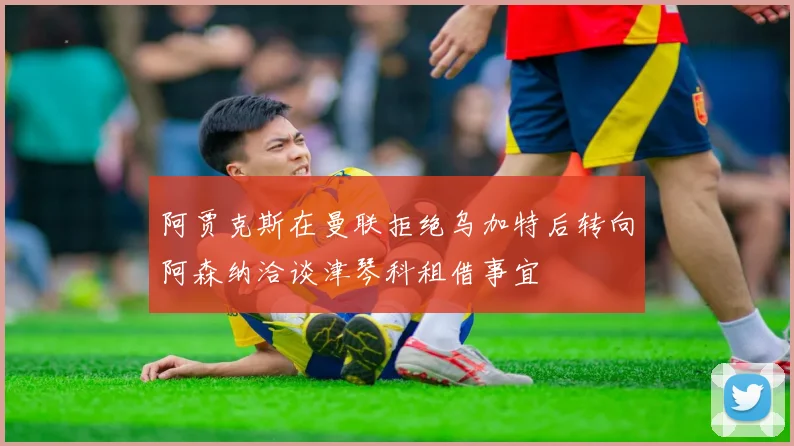 阿贾克斯在曼联拒绝乌加特后转向阿森纳洽谈津琴科租借事宜