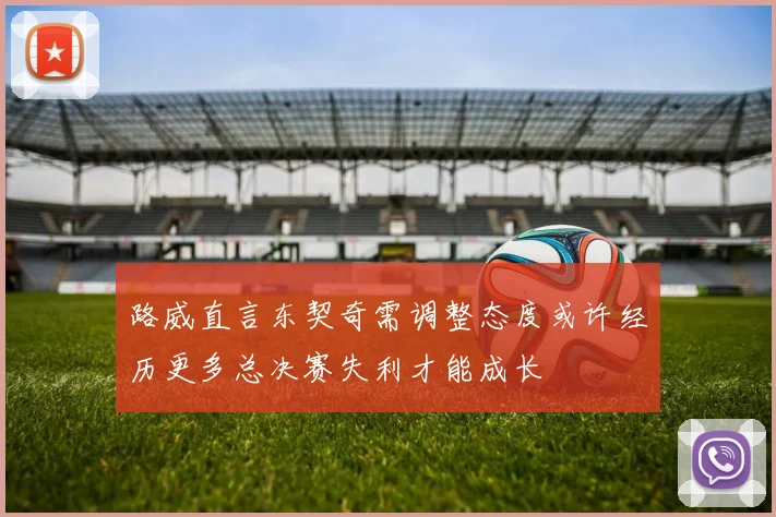 路威直言东契奇需调整态度或许经历更多总决赛失利才能成长