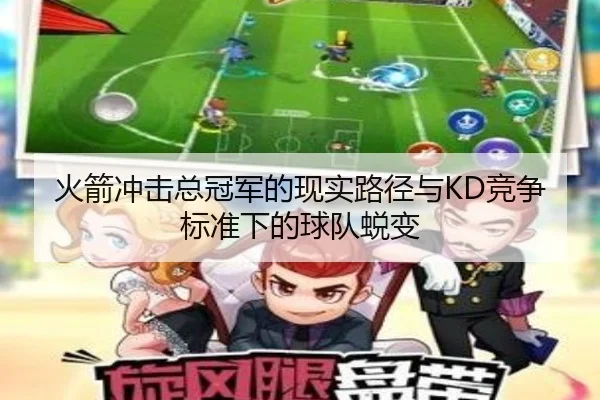 火箭冲击总冠军的现实路径与KD竞争标准下的球队蜕变