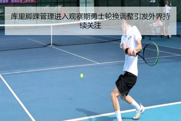库里脚踝管理进入观察期勇士轮换调整引发外界持续关注